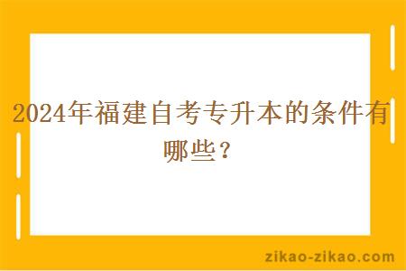 2024年福建自考专升本的条件有哪些?