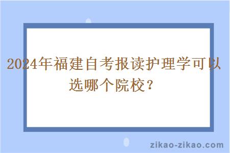 2024年福建自考报读护理学可以选哪个院校?
