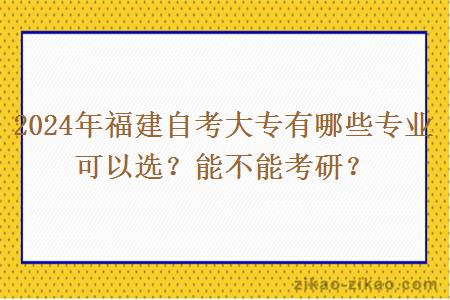 2024年福建自考大专有哪些专业可以选?能不能考研?
