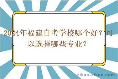 2024年福建自考学校哪个好？可以选择哪些专业？