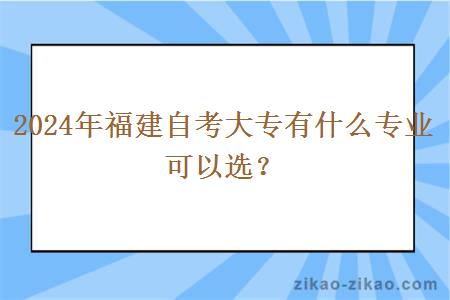 2024年福建自考大专有什么专业可以选?