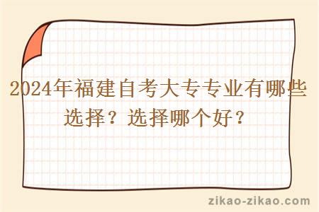 2024年福建自考大专专业有哪些选择?选择哪个好?