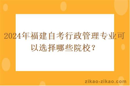 2024年福建自考行政管理专业可以选择哪些院校?