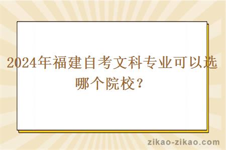 2024年福建自考文科专业可以选哪个院校?