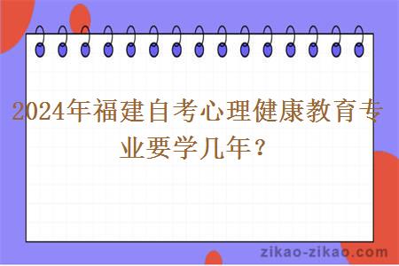 2024年福建自考心理健康教育专业要学几年?
