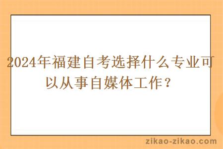 2024年福建自考选择什么专业可以从事自媒体工作?