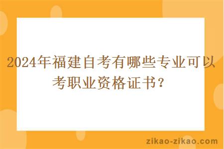 2024年福建自考有哪些专业可以考职业资格证书？