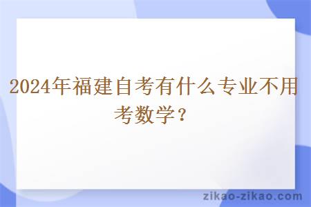 2024年福建自考有什么专业不用考数学?