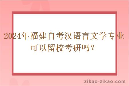 2024年福建自考汉语言文学专业可以留校考研吗?