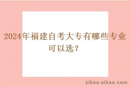 2024年福建自考大专有哪些专业可以选?