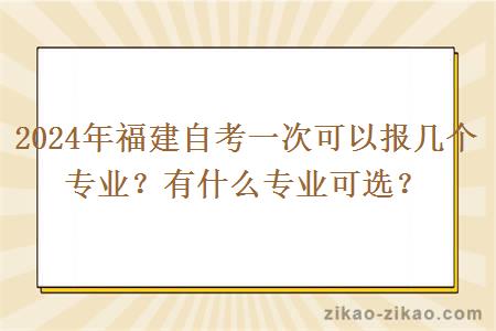 2024年福建自考一次可以报几个专业?有什么专业可选?