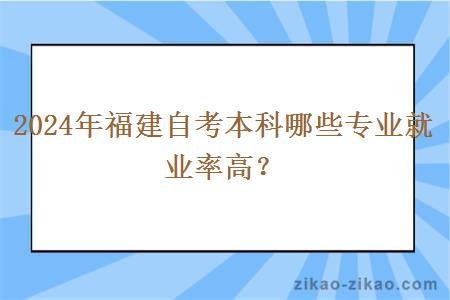 2024年福建自考本科哪些专业就业率高?