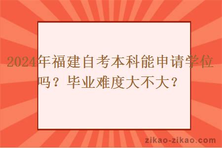 2024年福建自考本科能申请学位吗?毕业难度大不大?