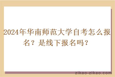2024年华南师范大学自考怎么报名？是线下报名吗？