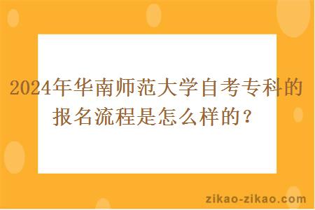 2024年华南师范大学自考专科的报名流程是怎么样的？