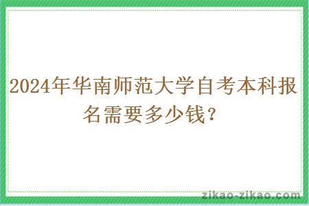 2024年华南师范大学自考本科报名需要多少钱？