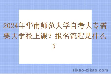 2024年华南师范大学自考大专需要去学校上课?报名流程是什么?