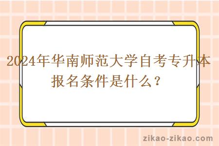 2024年华南师范大学自考专升本报名条件是什么？