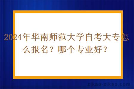 2024年华南师范大学自考大专怎么报名？哪个专业好？