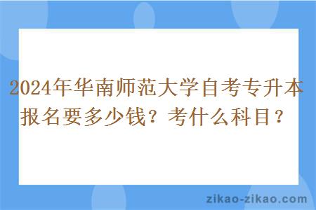 2024年华南师范大学自考专升本报名要多少钱?考什么科目?