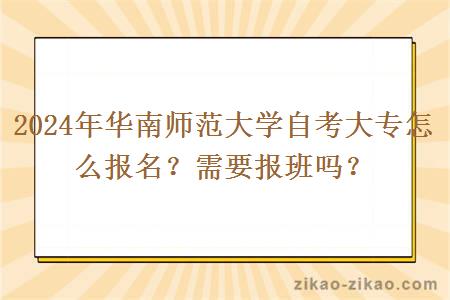 2024年华南师范大学自考大专怎么报名？需要报班吗？