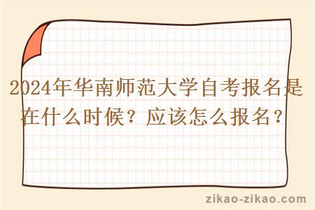 2024年华南师范大学自考报名是在什么时候?应该怎么报名?