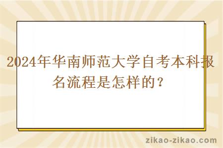 2024年华南师范大学自考本科报名流程是怎样的？