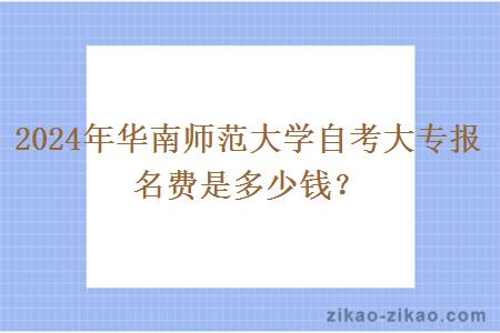 2024年华南师范大学自考大专报名费是多少钱?