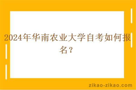 2024年华南农业大学自考如何报名？