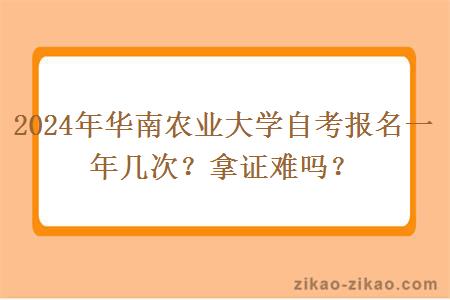 2024年华南农业大学自考报名一年几次?拿证难吗?