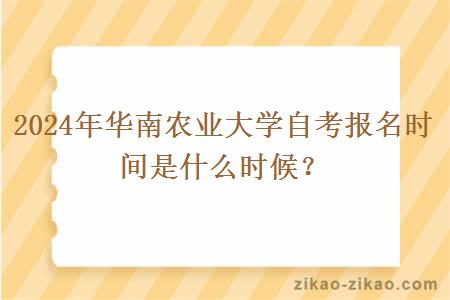 2024年华南农业大学自考报名时间是什么时候?