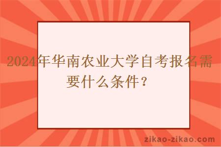2024年华南农业大学自考报名需要什么条件？