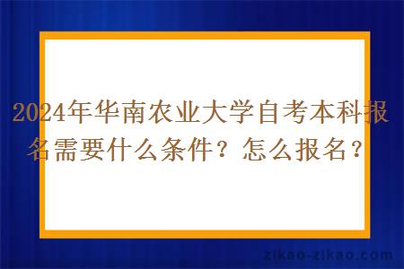 2024年华南农业大学自考本科报名需要什么条件？怎么报名？