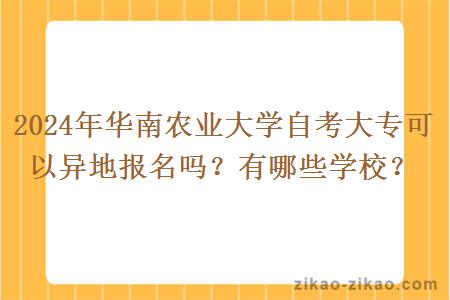 2024年华南农业大学自考大专可以异地报名吗?有哪些学校?