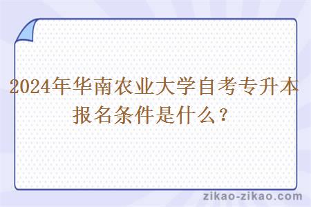 2024年华南农业大学自考专升本报名条件是什么?