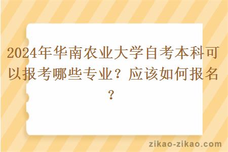 2024年华南农业大学自考本科可以报考哪些专业?应该如何报名?
