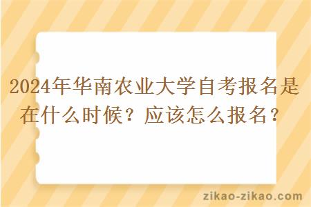 2024年华南农业大学自考报名是在什么时候？应该怎么报名？