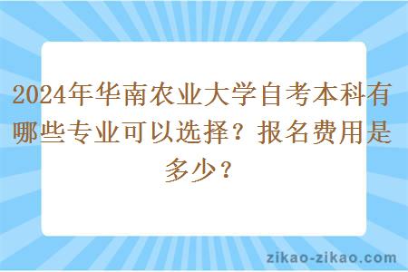 2024年华南农业大学自考本科有哪些专业可以选择?报名费用是多少?