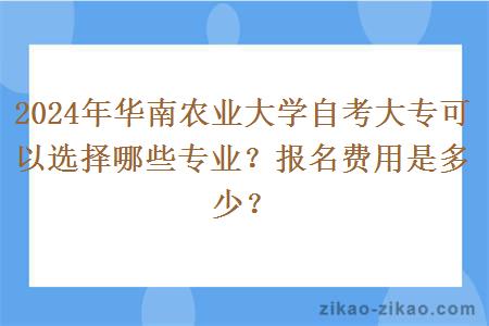 2024年华南农业大学自考大专可以选择哪些专业?报名费用是多少?