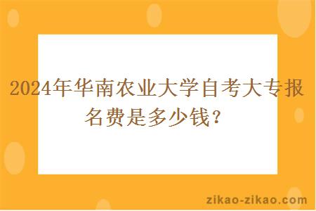2024年华南农业大学自考大专报名费是多少钱?