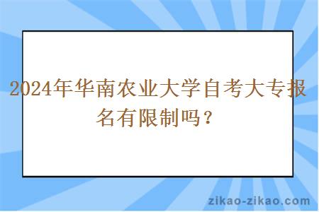 2024年华南农业大学自考大专报名有限制吗？