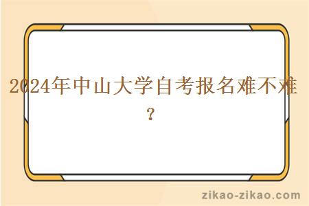 2024年中山大学自考报名难不难？