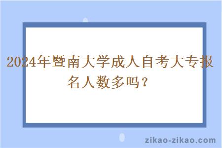 2024年暨南大学成人自考大专报名人数多吗?