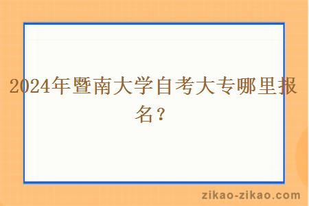 2024年暨南大学自考大专哪里报名?