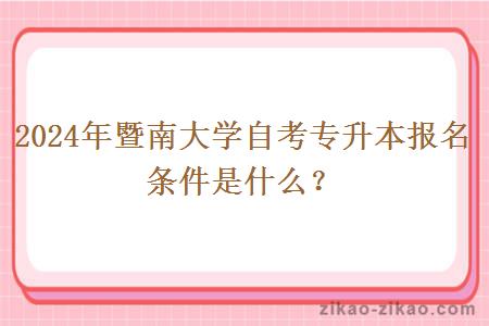 2024年暨南大学自考专升本报名条件是什么?