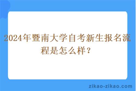 2024年暨南大学自考新生报名流程是怎么样？