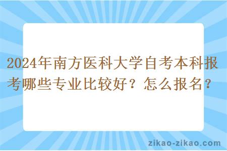 2024年南方医科大学自考本科报考哪些专业比较好?怎么报名?