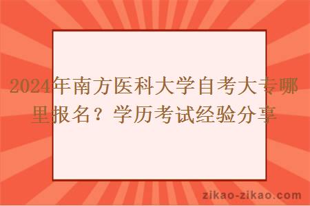 2024年南方医科大学自考大专哪里报名?学历考试经验分享