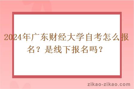 2024年广东财经大学自考怎么报名？是线下报名吗