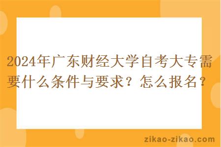 2024年广东财经大学自考大专需要什么条件与要求?怎么报名?
